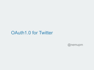 OAuth1.0 for Twitter
@nemupm
 