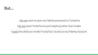 But...
I do not want to give my Fidelity password to TurboTax
I do not want TurboTax to pull anything other than trades
I want the ability to revoke TurboTax’s access to my Fidelity Account
 