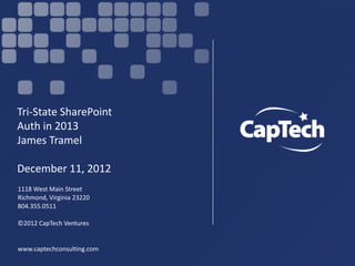 1118 West Main Street
Richmond, Virginia 23220
804.355.0511
©2012 CapTech Ventures
www.captechconsulting.com
Tri-State SharePoint
Auth in 2013
James Tramel
December 11, 2012
 