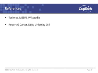 ©2012 CapTech Ventures, Inc. All rights reserved.
References
• Technet, MSDN, Wikipedia
• Robert G Carter, Duke Uniersity OIT
Page 10
 