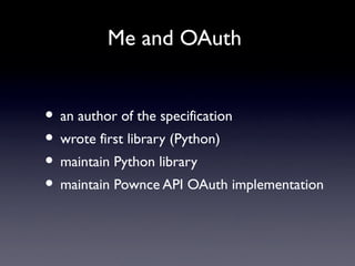 Me and OAuth


• an author of the specification
• wrote first library (Python)
• maintain Python library
• maintain Pownce...