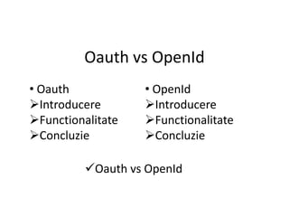 Oauth vs OpenId
• Oauth            • OpenId
Introducere       Introducere
Functionalitate   Functionalitate
Concluzie         Concluzie

          Oauth vs OpenId
 