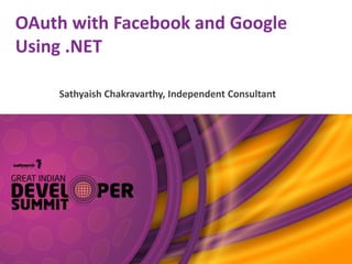 OAuth with Facebook and Google
Using .NET
Sathyaish Chakravarthy, Independent Consultant
 