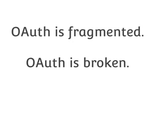 OAuth is fragmented.
OAuth is broken.

 