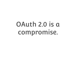 OAuth 2.0 is a
compromise.

 