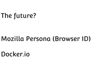 The future?
Mozilla Persona (Browser ID)
Docker.io

 