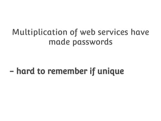 Multiplication of web services have
made passwords
- hard to remember if unique

 