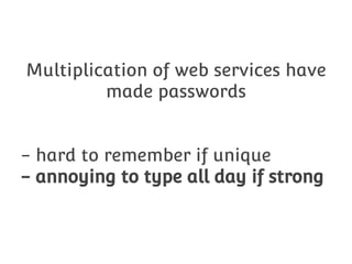 Multiplication of web services have
made passwords
- hard to remember if unique
- annoying to type all day if strong

 