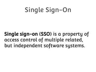 Single Sign-On

Single sign-on (SSO) is a property of
access control of multiple related,
but independent software systems.

 