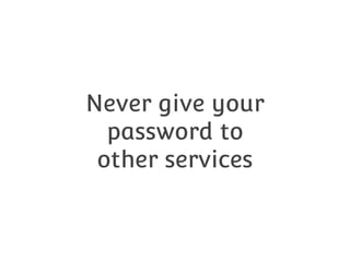 Never give your
password to
other services

 