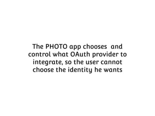 The PHOTO app chooses and
control what OAuth provider to
integrate, so the user cannot
choose the identity he wants

 