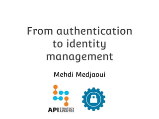From authentication
to identity
management
Mehdi Medjaoui

 