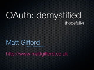 OAuth: demystified
                            (hopefully)



Matt Gifford
         aka coldfumonkeh


http://www.mattgifford.co.uk
 