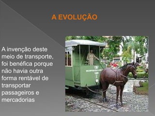 A EVOLUÇÃOA invenção deste meio de transporte, foi benéfica porque não havia outra forma rentável de transportar passageiros e mercadorias