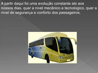 A partir daqui foi uma evolução constante até aos nossos dias, quer a nível mecânico e tecnológico, quer a nível de segurança e conforto dos passageiros. 