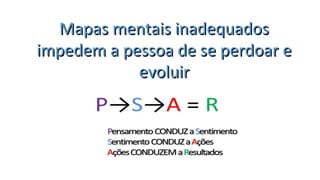 Mapas mentais inadequadosMapas mentais inadequados
impedem a pessoa de se perdoar e impedem a pessoa de se perdoar e 
evoluirevoluir
 