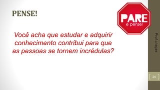 24
PENSE!
Você acha que estudar e adquirir
conhecimento contribui para que
as pessoas se tornem incrédulas?
Prof.chagas
 