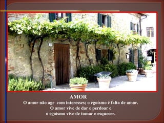 AMOR O amor não age  com interesses; o egoísmo é falta de amor. O amor vive de dar e perdoar e o egoísmo vive de tomar e esquecer. 