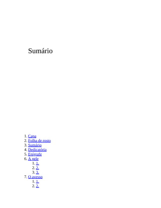 Sumário
1. Capa
2. Folha de rosto
3. Sumário
4. Dedicatória
5. Epígrafe
6. A pele
1. 1.
2. 2.
3. 3.
7. O avesso
1. 1.
2. 2.
 