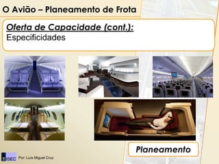 O Avião – Planeamento de Frota

Oferta de Capacidade (cont.):
Especificidades




                                Planeamento
   Por: Luís Miguel Cruz
 