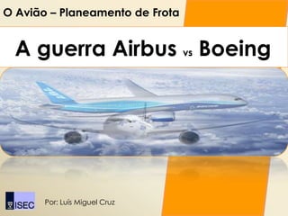 O Avião – Planeamento de Frota


  A guerra Airbus vs Boeing




       Por: Luís Miguel Cruz
 