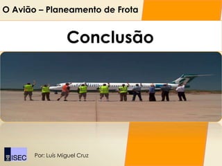 O Avião – Planeamento de Frota


                   Conclusão




       Por: Luís Miguel Cruz
 
