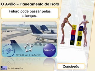 O Avião – Planeamento de Frota
   Futuro pode passar pelas
           alianças.




   Por: Luís Miguel Cruz
                                 Conclusão
 