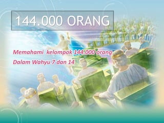 144.000 ORANG
Memahami kelompok 144.000 orang
Dalam Wahyu 7 dan 14
 
