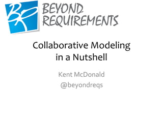 Collaborative Modeling
in a Nutshell
Kent McDonald
@beyondreqs
 