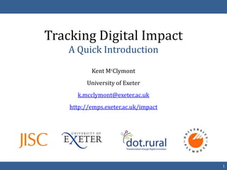 Tracking Digital Impact
    A Quick Introduction
           Kent McClymont
          University of Exeter
      k.mcclymont@exeter.ac.uk
    http://emps.exeter.ac.uk/impact




                                      1
 
