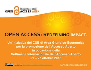 Un’iniziativa del CSB di Area Giuridico-Economica
per la promozione dell’Accesso Aperto
in occasione della
Settimana Internazionale dell’Accesso Aperto
21 – 27 ottobre 2013
Attribuzione - Creative Commons Attribution 3.0 Unported License.
 