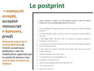 Manuscrit auteur de la
version définitive de
l’article accepté pour
publication, avec les
modifications apportées par
le comité de lecture, mais
sans la mise en forme de
l’éditeur
= manuscrit
accepté,
accepted
manuscript
≠ épreuves,
proofs
Le postprint
 