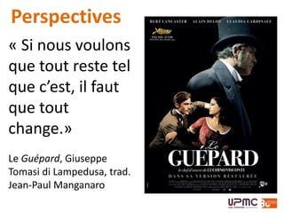 « Si nous voulons
que tout reste tel
que c’est, il faut
que tout
change.»
Le Guépard, Giuseppe
Tomasi di Lampedusa, trad.
Jean-Paul Manganaro
Perspectives
 