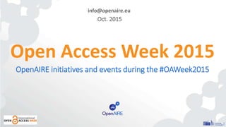 Open Access Week 2015
OpenAIRE initiatives and events during the #OAWeek2015
info@openaire.eu
Oct. 2015
 