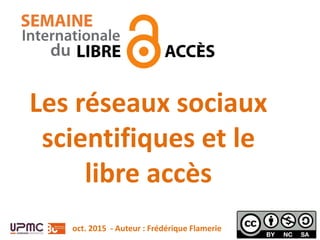 Les réseaux sociaux
scientifiques et le
libre accès
oct. 2015 - Auteur : Frédérique Flamerie
 