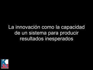La innovación como la capacidad de un sistema para producir resultados inesperados 