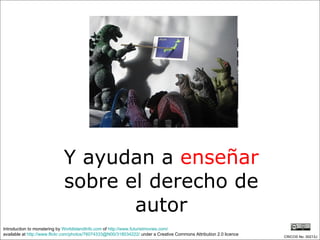 Y ayudan a  enseñar  sobre el derecho de autor Introduction to monstering by  WorldIslandInfo.com  of  http://www.futuristmovies.com/   available at  http://www.flickr.com/photos/76074333@N00/318034222/  under a Creative Commons Attribution 2.0 licence CRICOS No. 00213J   