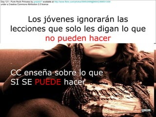 Los jóvenes ignorarán las lecciones que solo les digan lo que  no pueden hacer CC enseña sobre lo que  SI SE  PUEDE  hacer Day 121 - Punk Rock Princess by  gotplaid?  available at  http://www.flickr.com/photos/59953599@N00/2368931334/   under a Creative Commons Attribution 2.0 licence CRICOS No. 00213J   