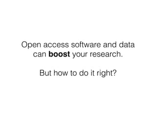 Open access software and data
can boost your research.
But how to do it right?
 