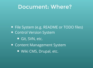 Document: Where?
File System (e.g. README or TODO ﬁles)
Control Version System
Git, SVN, etc.
Content Management System
Wiki CMS, Drupal, etc.
 
