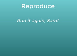 Reproduce
Run it again, Sam!
 