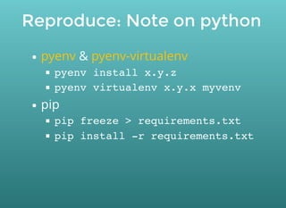 Reproduce: Note on python
&
pip
pyenv pyenv-virtualenv
pyenv install x.y.z
pyenv virtualenv x.y.x myvenv
pip freeze > requirements.txt
pip install -r requirements.txt
 