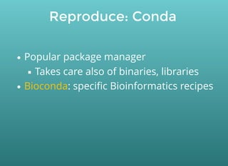 Reproduce: Conda
Popular package manager
Takes care also of binaries, libraries
: speciﬁc Bioinformatics recipesBioconda
 