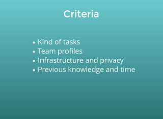 Criteria
Kind of tasks
Team proﬁles
Infrastructure and privacy
Previous knowledge and time
 