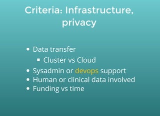 Criteria: Infrastructure,
privacy
Data transfer
Cluster vs Cloud
Sysadmin or support
Human or clinical data involved
Funding vs time
devops
 