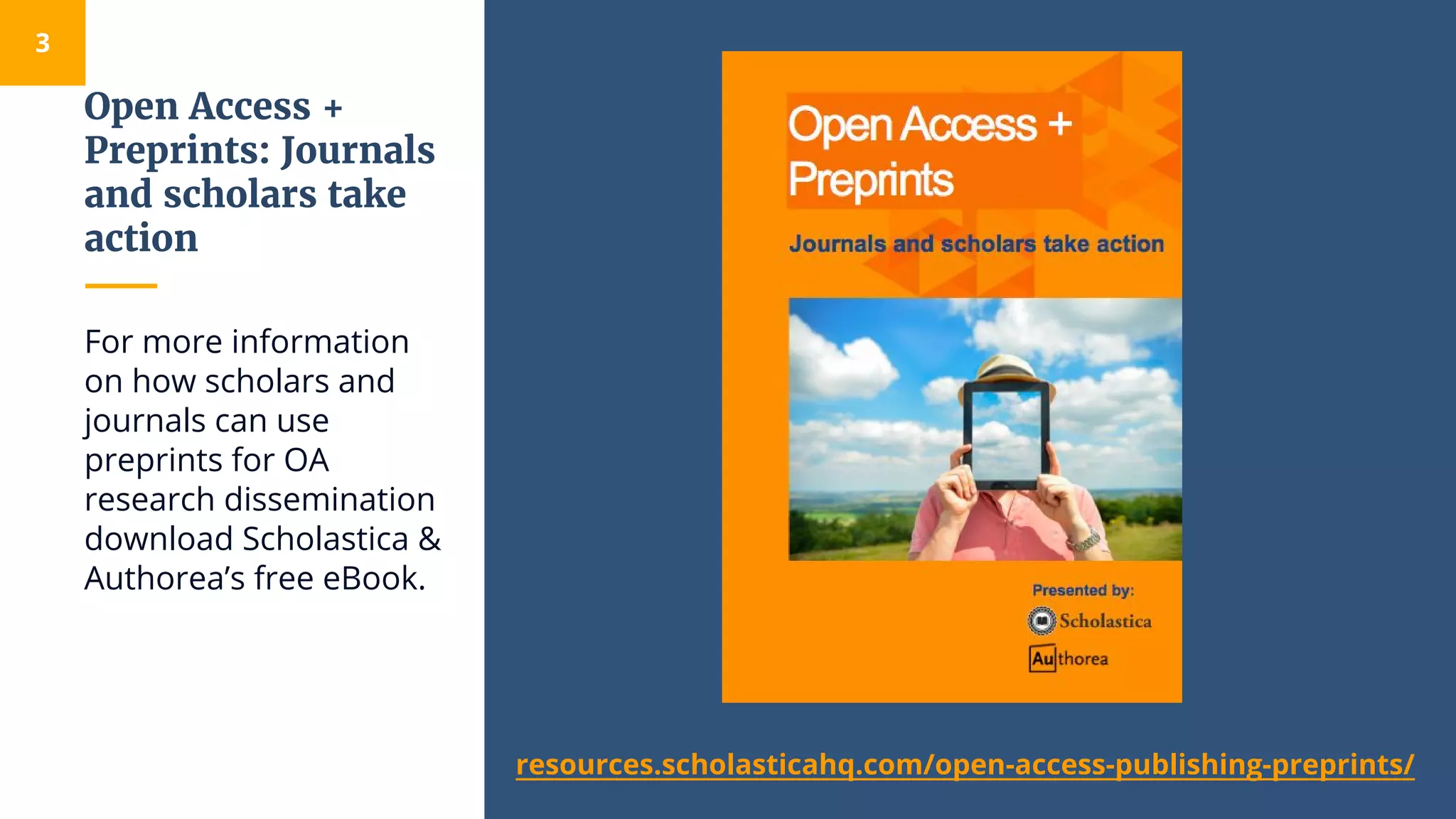 Open Access +
Preprints: Journals
and scholars take
action
3
For more information
on how scholars and
journals can use
preprints for OA
research dissemination
download Scholastica &
Authorea’s free eBook.
resources.scholasticahq.com/open-access-publishing-preprints/
 