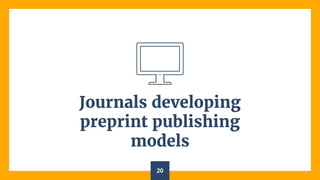 Journals developing
preprint publishing
models
20
 