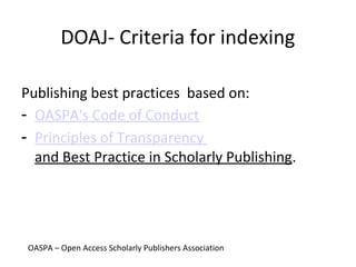 DOAJ- Criteria for indexing
Publishing best practices based on:
- OASPA's Code of Conduct
- Principles of Transparency
and Best Practice in Scholarly Publishing.
OASPA – Open Access Scholarly Publishers Association
 