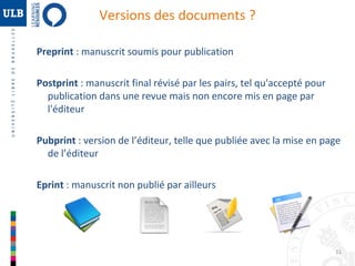 Versions des documents ?
Preprint : manuscrit soumis pour publication
Postprint : manuscrit final révisé par les pairs, tel qu'accepté pour
publication dans une revue mais non encore mis en page par
l'éditeur
Pubprint : version de l’éditeur, telle que publiée avec la mise en page
de l’éditeur
Eprint : manuscrit non publié par ailleurs

11

 