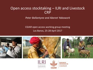 Open access stocktaking – ILRI and Livestock
CRP
Peter Ballantyne and Abenet Yabowork
CGIAR open access working group meeting
Los Banos, 25-28 April 2017
 